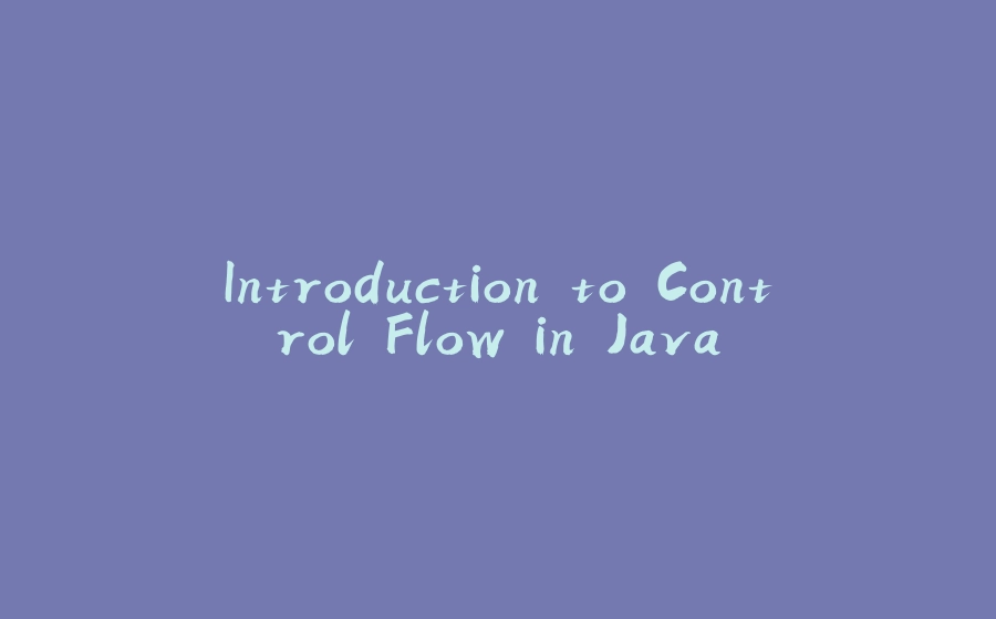 Introduction to Control Flow in Java - 拾光赋-拾光赋