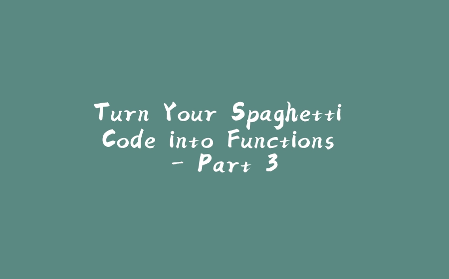 Turn Your Spaghetti Code into Functions - Part 3 - 拾光赋-拾光赋