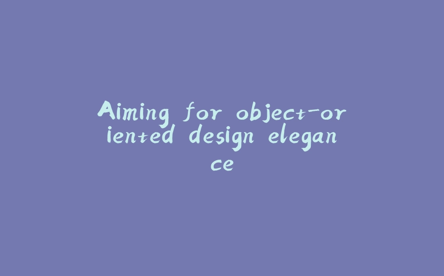 Aiming for object-oriented design elegance - 拾光赋-拾光赋