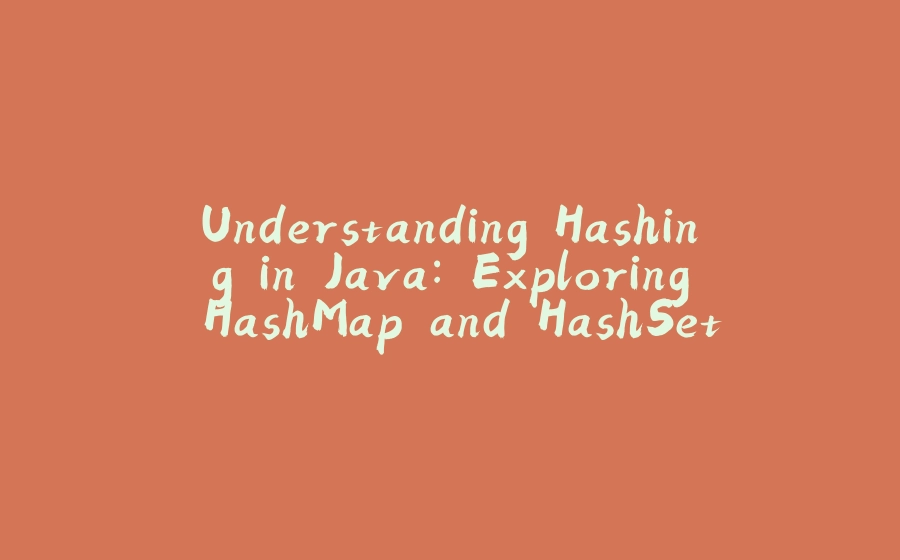 Understanding Hashing in Java: Exploring HashMap and HashSet - 拾光赋-拾光赋