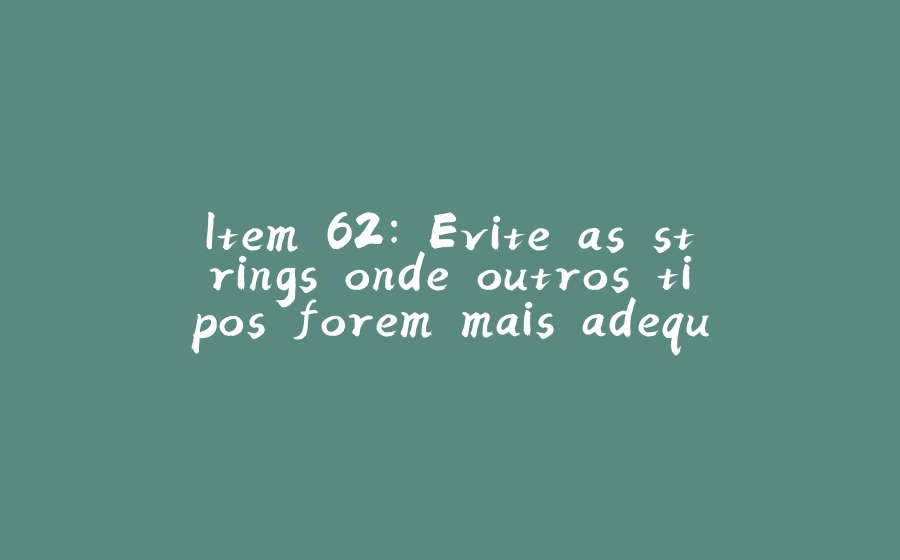 Item 62: Evite as strings onde outros tipos forem mais adequados - 拾光赋-拾光赋