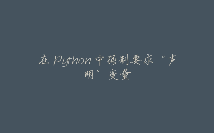 在 Python 中强制要求“声明”变量 - 拾光赋-拾光赋