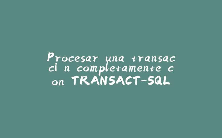 Procesar una transacción completamente con TRANSACT-SQL - 拾光赋-拾光赋