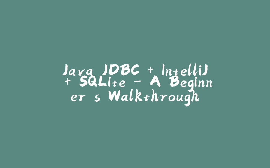 Java JDBC + IntelliJ + SQLite - A Beginner's Walkthrough - 拾光赋-拾光赋