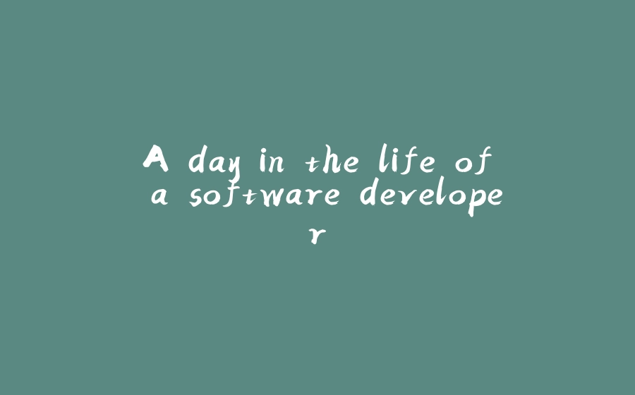 A day in the life of a software developer - 拾光赋-拾光赋