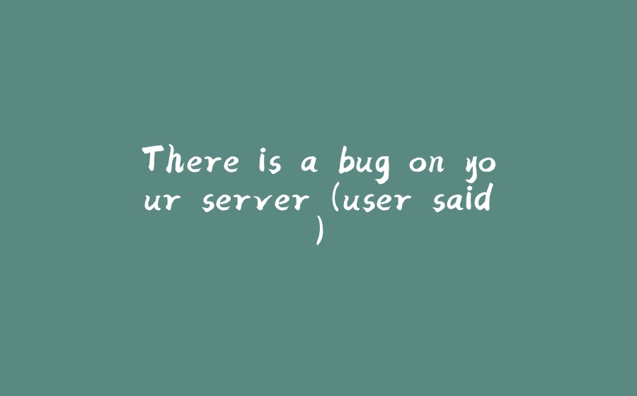 There is a bug on your server (user said) - 拾光赋-拾光赋