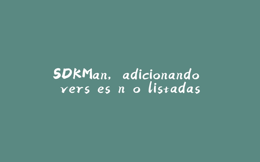 SDKMan, adicionando versões não listadas - 拾光赋-拾光赋