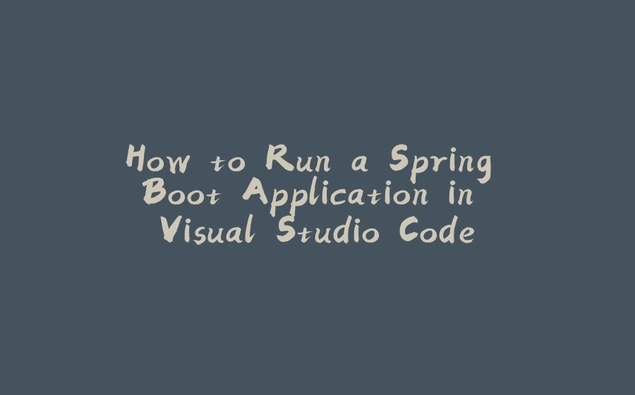 How to Run a Spring Boot Application in Visual Studio Code - 拾光赋-拾光赋