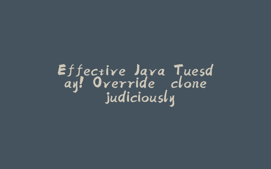 Effective Java Tuesday! Override `clone` judiciously - 拾光赋-拾光赋