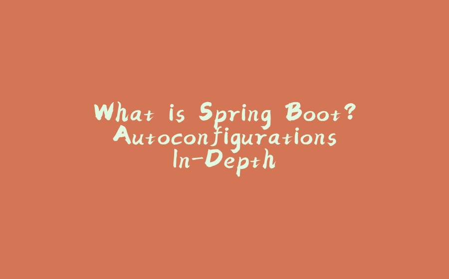 What is Spring Boot? Autoconfigurations In-Depth - 拾光赋-拾光赋