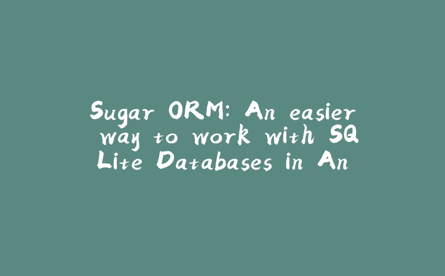 Sugar ORM: An easier way to work with SQLite Databases in Android. - 拾光赋-拾光赋