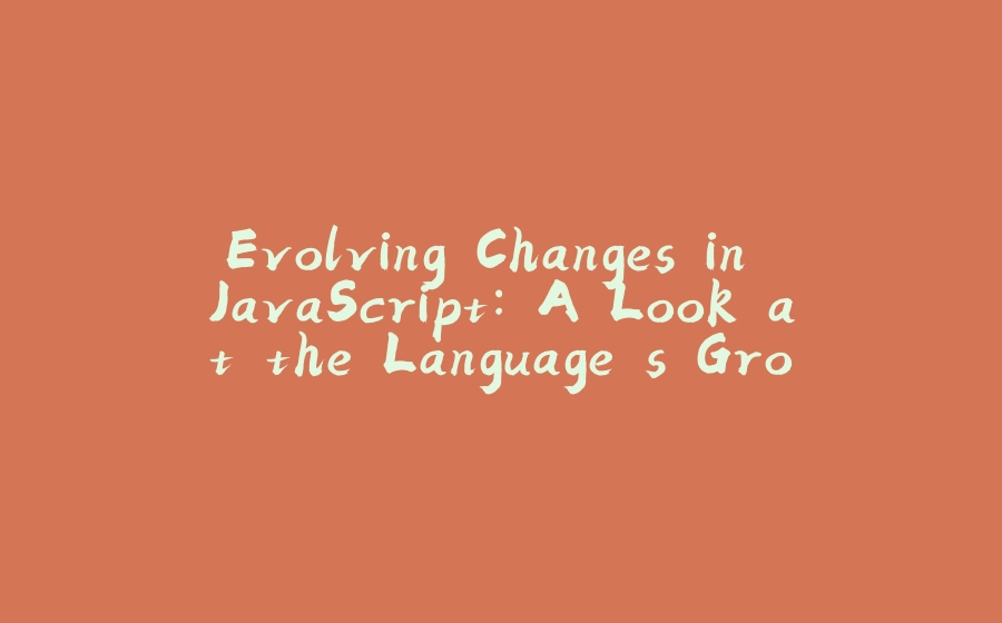 Evolving Changes in JavaScript: A Look at the Language's Growth - 拾光赋-拾光赋