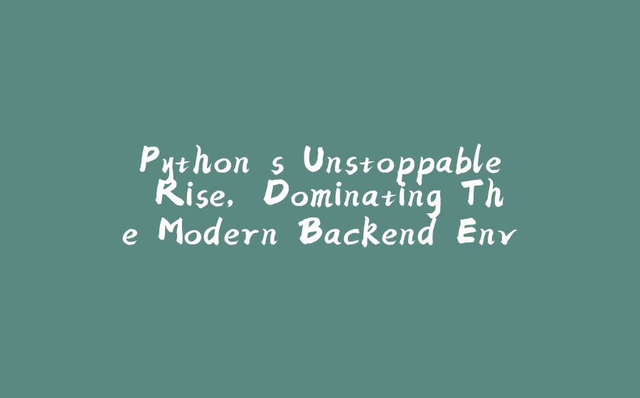 Python's Unstoppable Rise, Dominating The Modern Backend Environment - 拾光赋-拾光赋