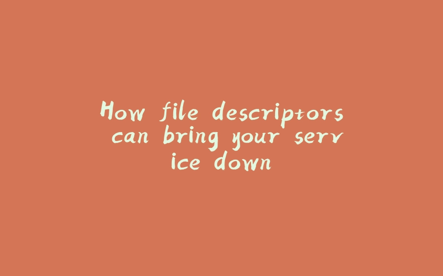 How file descriptors can bring your service down. - 拾光赋-拾光赋