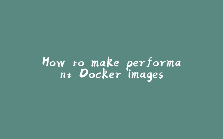 How to make performant Docker images - 拾光赋-拾光赋