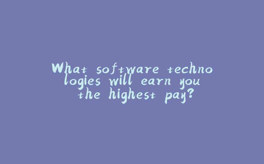 What software technologies will earn you the highest pay? - 拾光赋-拾光赋