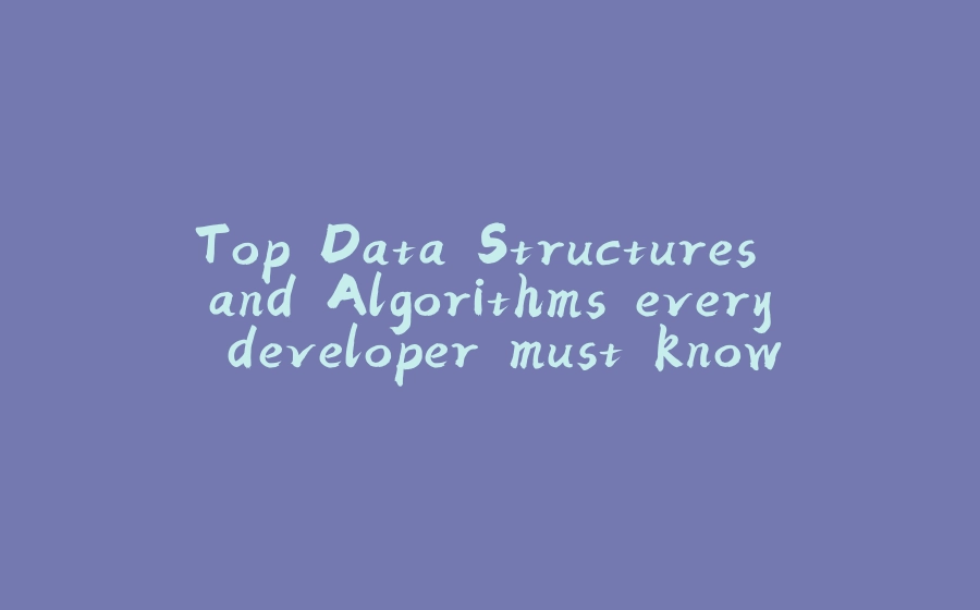 Top Data Structures and Algorithms every developer must know - 拾光赋-拾光赋