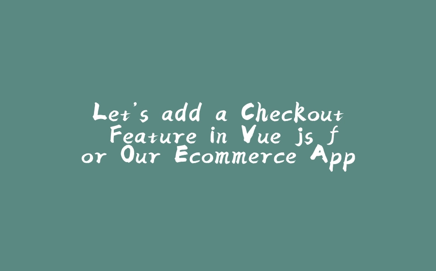 Let’s add a Checkout Feature in Vue.js for Our Ecommerce App - 拾光赋-拾光赋