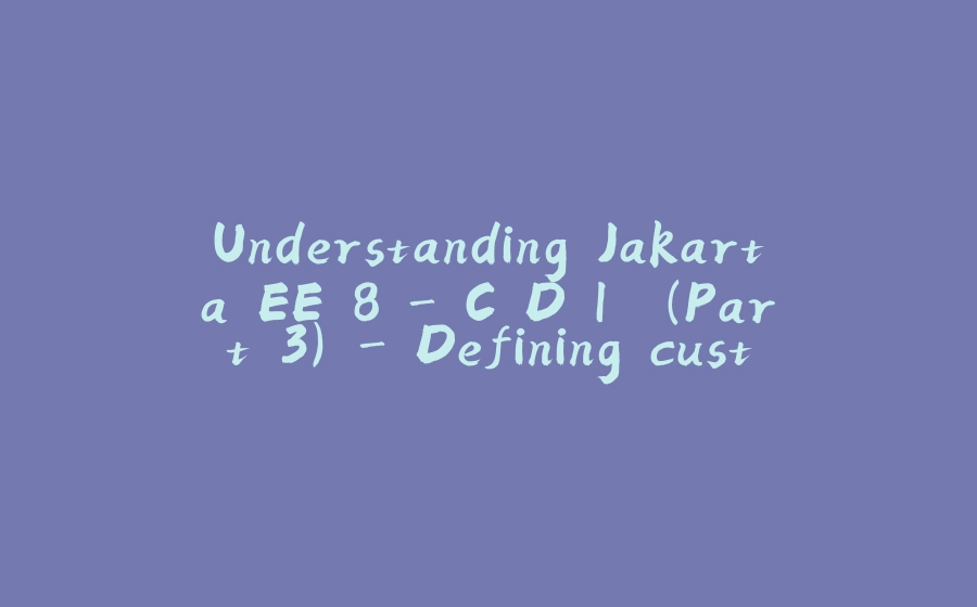 Understanding Jakarta EE 8 - C.D.I. (Part 3) - Defining custom CDI annotations. - 拾光赋-拾光赋