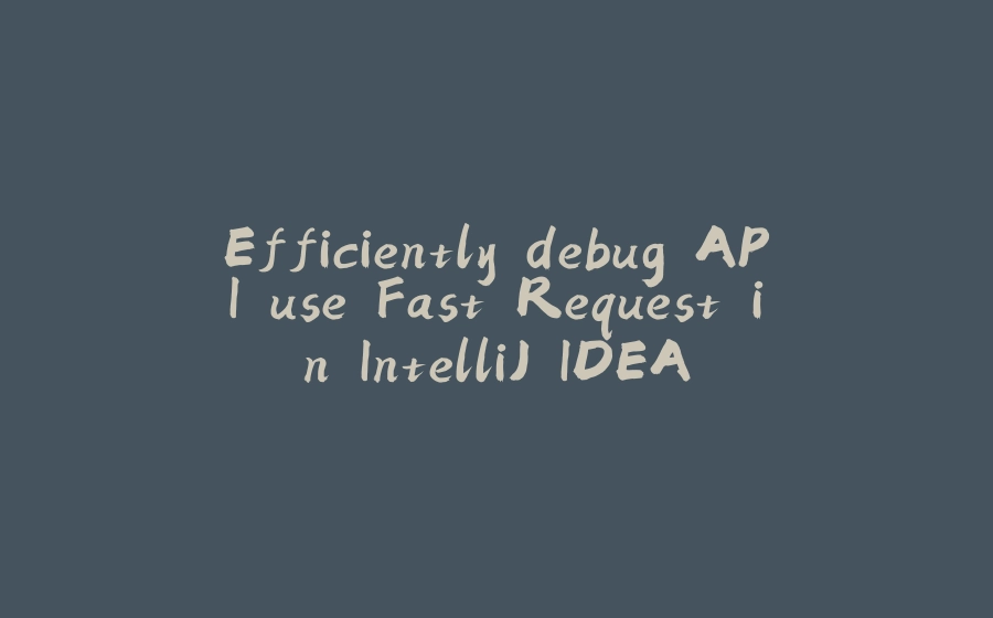 Efficiently debug API use Fast Request in IntelliJ IDEA - 拾光赋-拾光赋