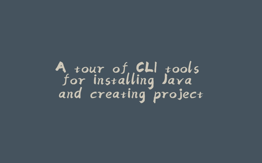 A tour of CLI tools for installing Java and creating projects - 拾光赋-拾光赋