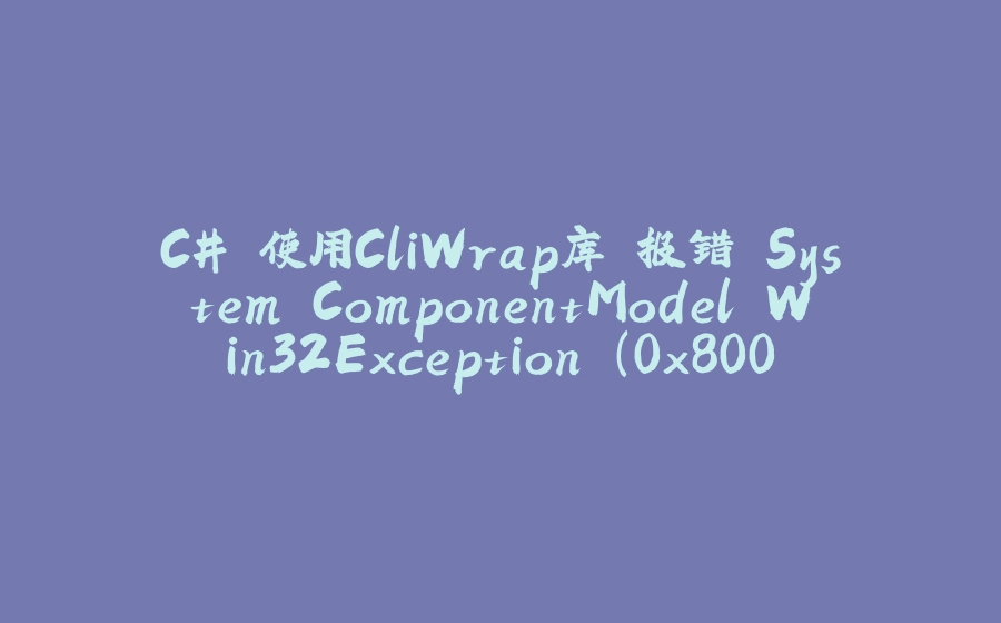 C# 使用CliWrap库 报错 System.ComponentModel.Win32Exception (0x80004005):目录名称无效。 - 拾光赋-拾光赋