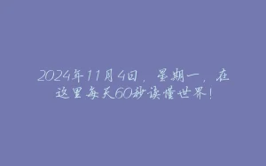2024年11月4日，星期一，在这里每天60秒读懂世界！-拾光赋