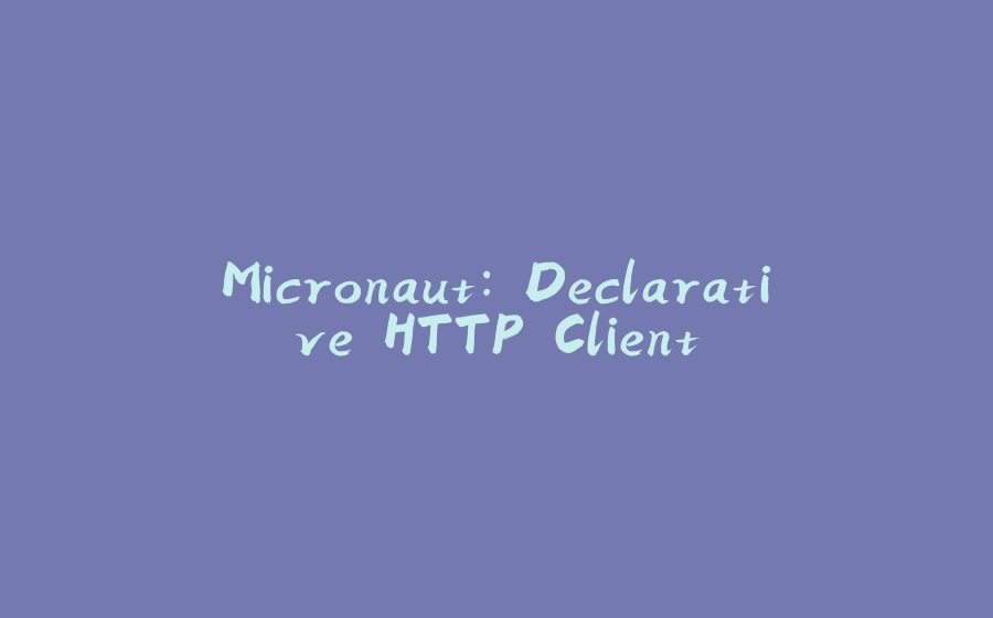 Micronaut: Declarative HTTP Client - 拾光赋-拾光赋