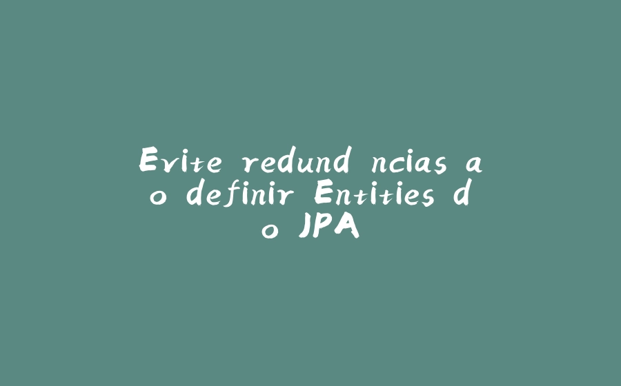 Evite redundâncias ao definir Entities do JPA - 拾光赋-拾光赋