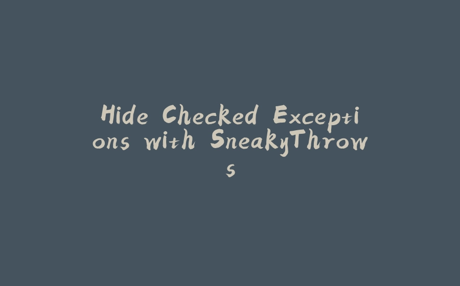 Hide Checked Exceptions with SneakyThrows - 拾光赋-拾光赋