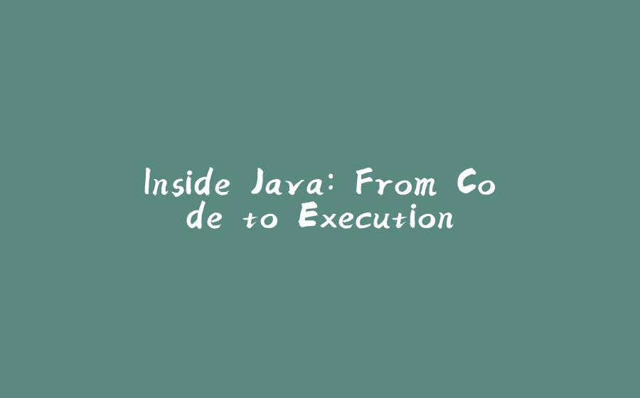 Inside Java: From Code to Execution - 拾光赋-拾光赋