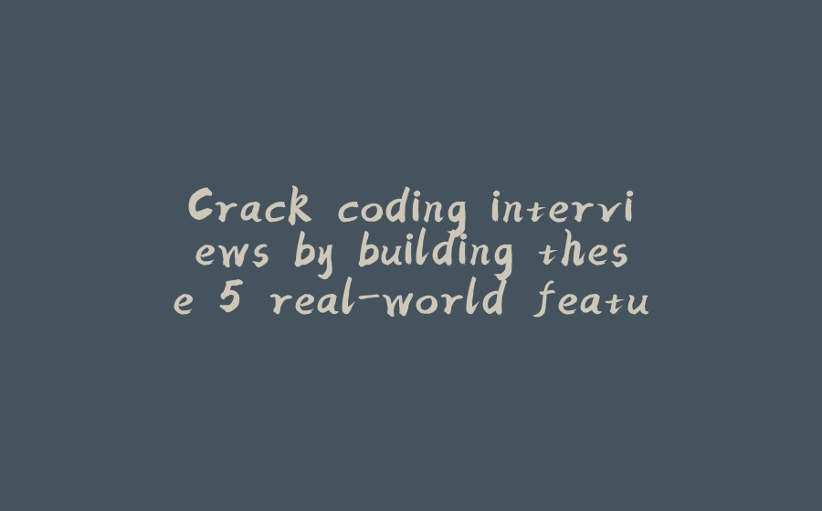 Crack coding interviews by building these 5 real-world features - 拾光赋-拾光赋