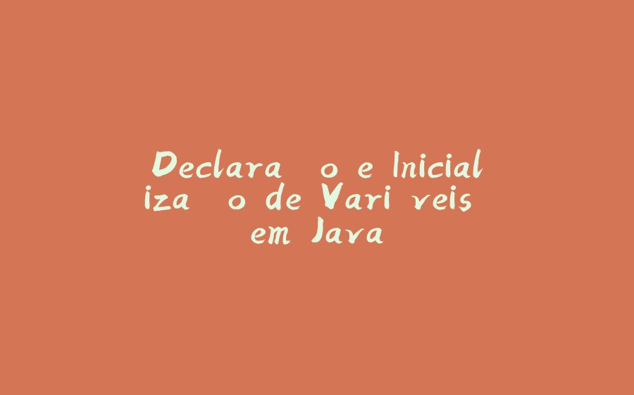 Declaração e Inicialização de Variáveis em Java - 拾光赋-拾光赋