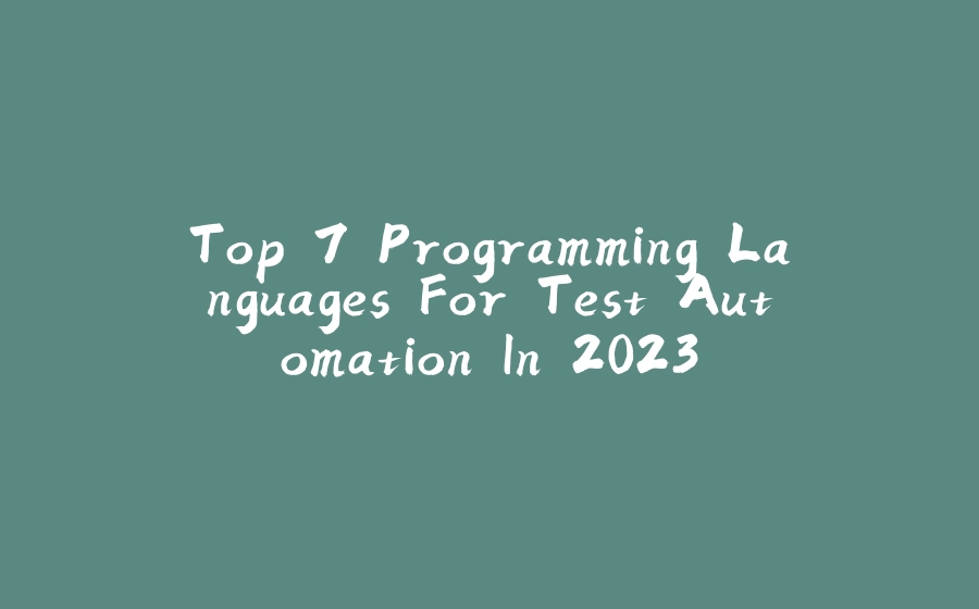 Top 7 Programming Languages For Test Automation In 2023 - 拾光赋-拾光赋