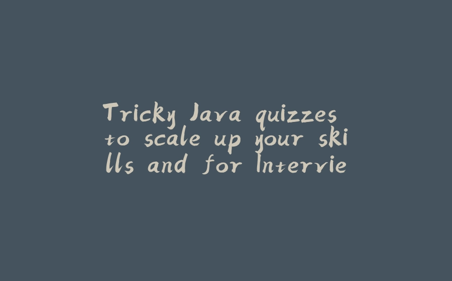 Tricky Java quizzes to scale up your skills and for Interview Preparation - 拾光赋-拾光赋