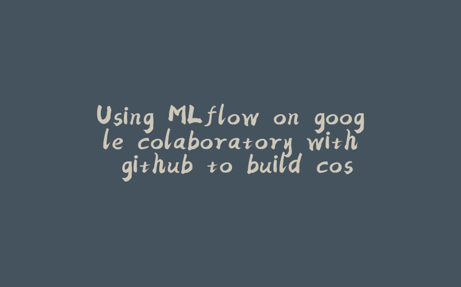 Using MLflow on google colaboratory with github to build cosy environment: design - 拾光赋-拾光赋