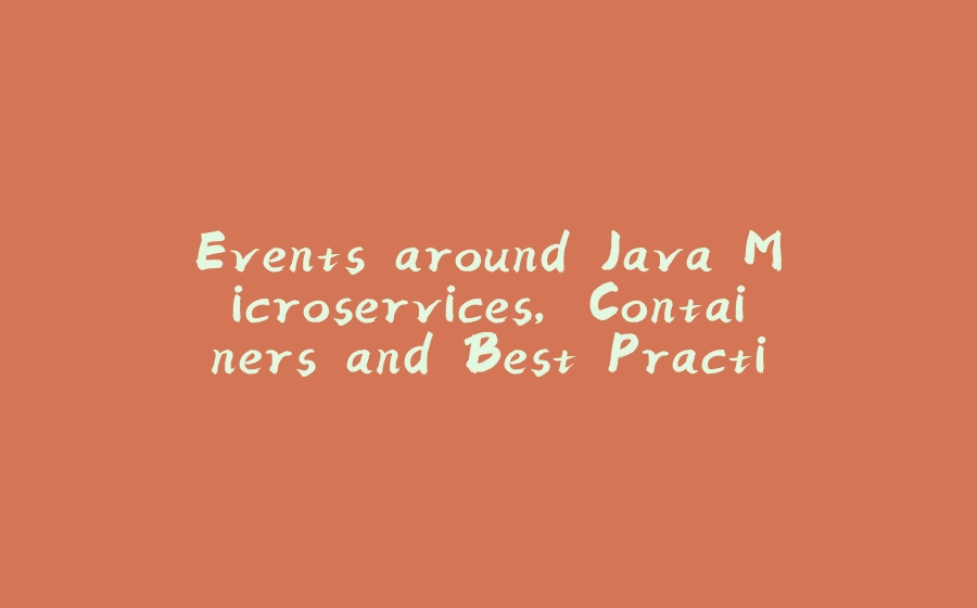 Events around Java Microservices, Containers and Best Practices - 拾光赋-拾光赋