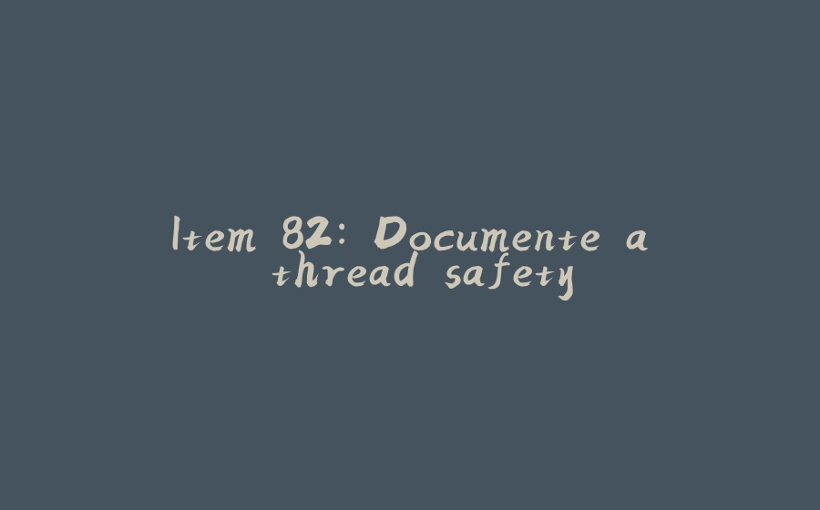 Item 82: Documente a thread safety - 拾光赋-拾光赋