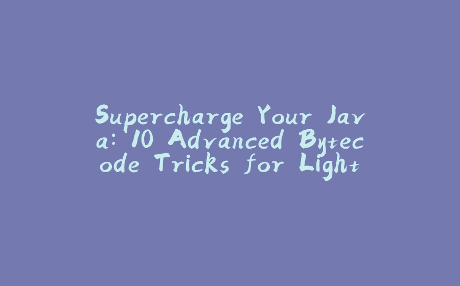 Supercharge Your Java: 10 Advanced Bytecode Tricks for Lightning-Fast Apps - 拾光赋-拾光赋