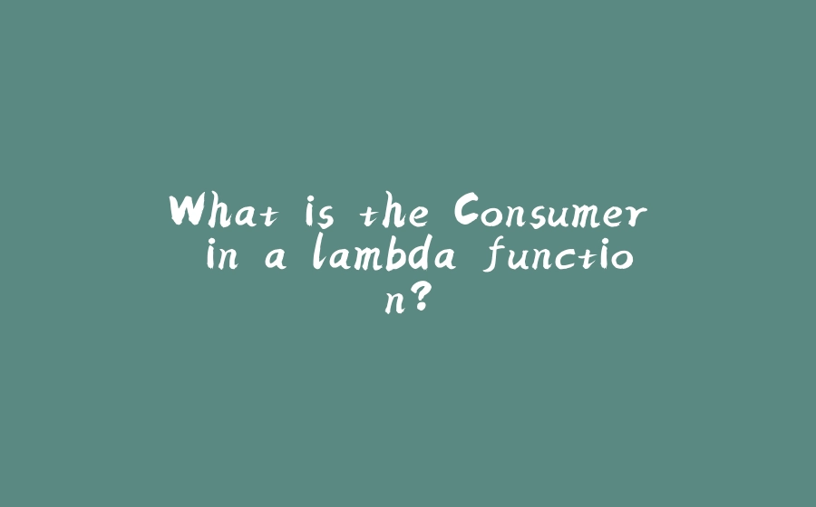 What is the Consumer in a lambda function? - 拾光赋-拾光赋