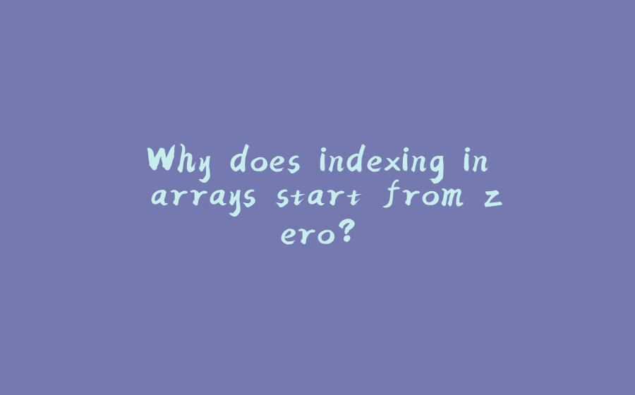 Why does indexing in arrays start from zero? - 拾光赋-拾光赋