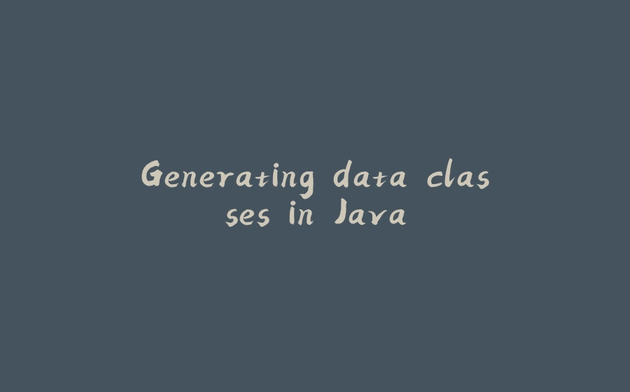 Generating data classes in Java - 拾光赋-拾光赋