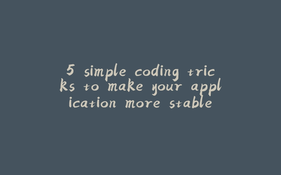 5 simple coding tricks to make your application more stable - 拾光赋-拾光赋