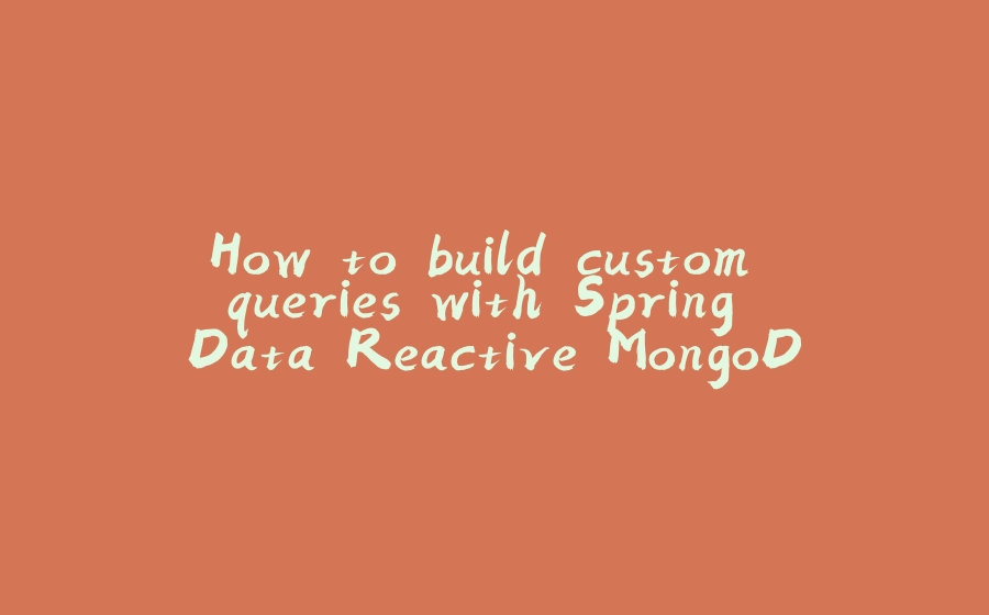 How to build custom queries with Spring Data Reactive MongoDB - 拾光赋-拾光赋