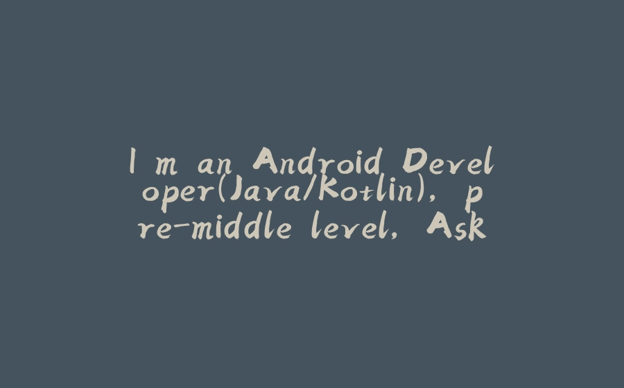 I'm an Android Developer(Java/Kotlin), pre-middle level, Ask Me Anything! - 拾光赋-拾光赋