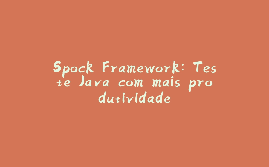 Spock Framework: Teste Java com mais produtividade - 拾光赋-拾光赋