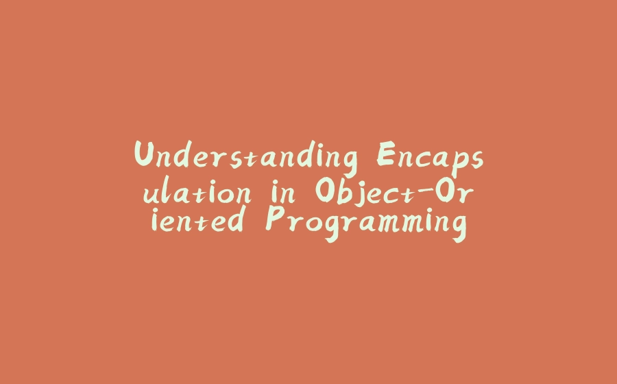 Understanding Encapsulation in Object-Oriented Programming - 拾光赋-拾光赋