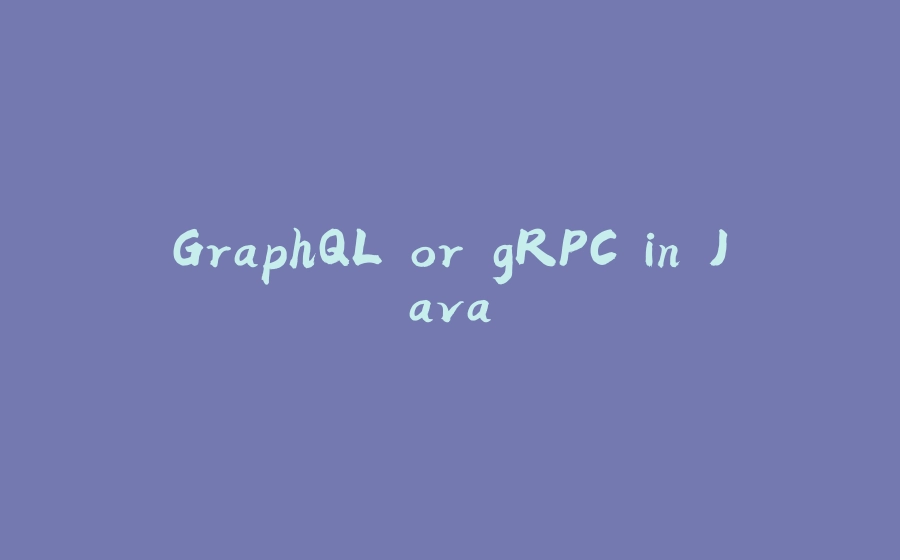 GraphQL or gRPC in Java - 拾光赋-拾光赋