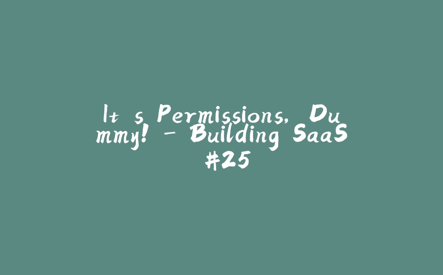 It's Permissions, Dummy! - Building SaaS #25 - 拾光赋-拾光赋