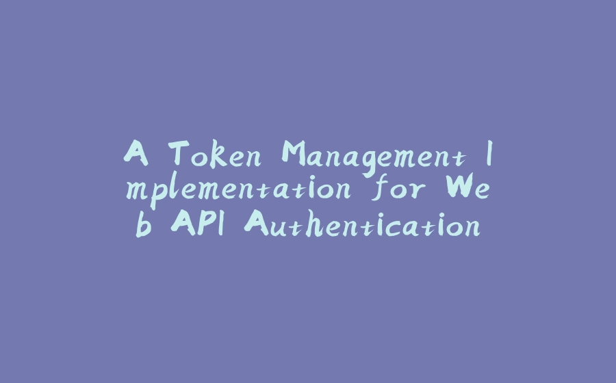 A Token Management Implementation for Web API Authentication in Java - 拾光赋-拾光赋